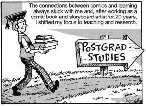 The connections between comics and learning always stuck with me and, after working as a comic book and storyboard artist for 20 years, I shifted my focus to teaching and research.